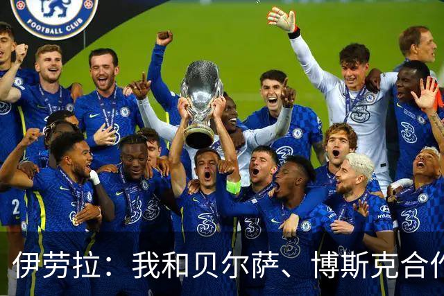 伊劳拉：我和贝尔萨、博斯克合作过，但巴尔韦德对我影响最大