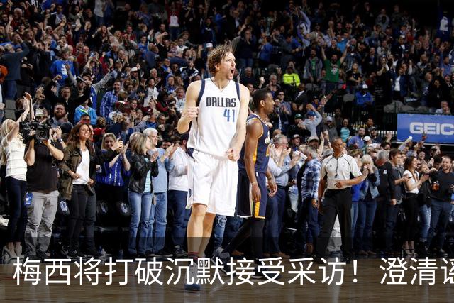 梅西将打破沉默接受采访！澄清谣言回击阴谋论 密友：他没输不起