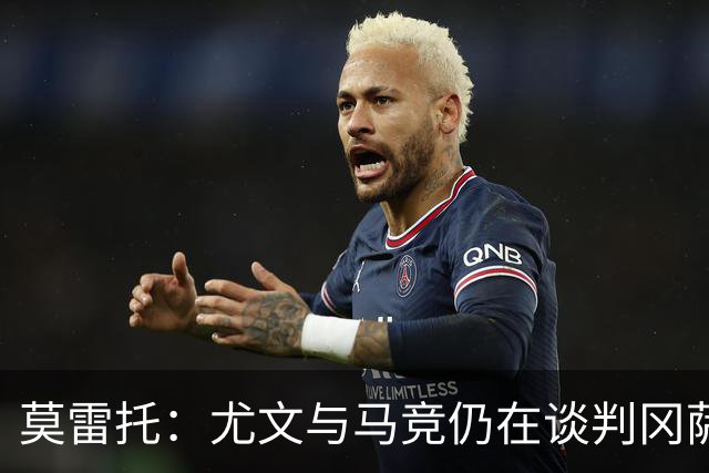 莫雷托：尤文与马竞仍在谈判冈萨雷斯的转会，他是西蒙尼的首选