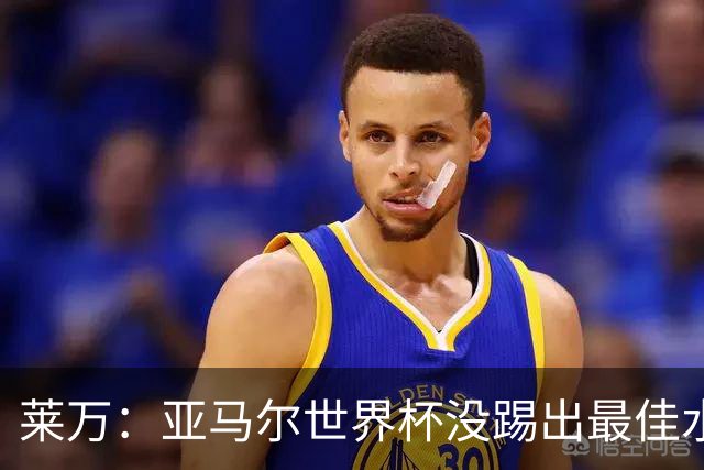 莱万：亚马尔世界杯没踢出最佳水平 效力过巴萨后就想去其他大洲