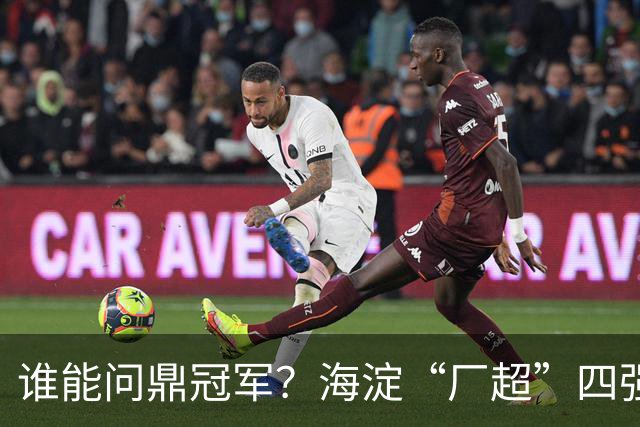 谁能问鼎冠军？海淀“厂超”四强诞生！半决赛即将开战——
