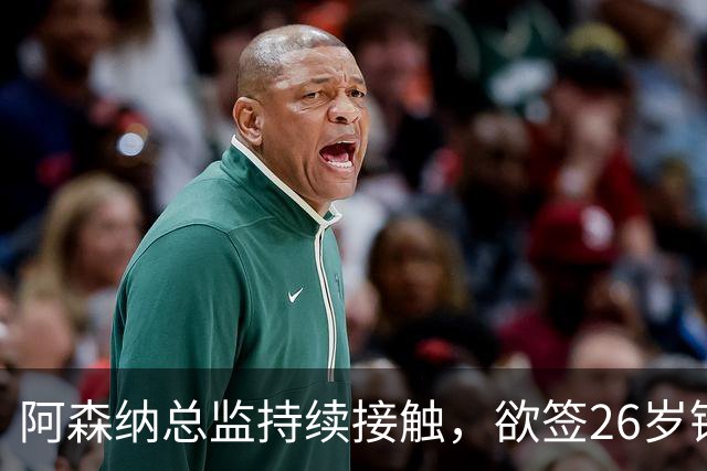 阿森纳总监持续接触，欲签26岁锋霸，上赛季造29球