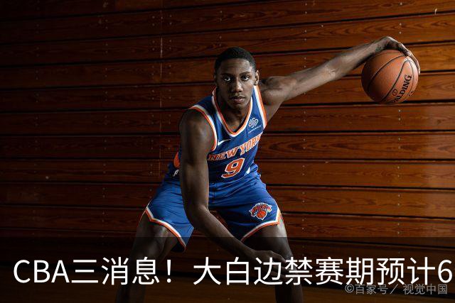 CBA三消息！大白边禁赛期预计6个月，上海队续约FMVP，小赵睿加盟辽篮