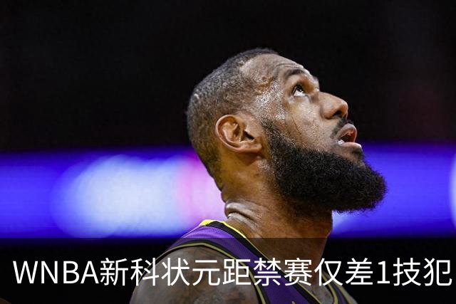 WNBA新科状元距禁赛仅差1技犯 与对手互喷后笑称“去问魔法球”